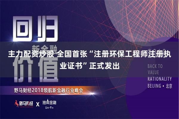 主力配资炒股 全国首张“注册环保工程师注册执业证书”正式发出