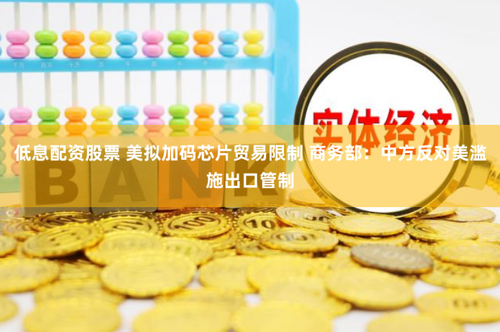 低息配资股票 美拟加码芯片贸易限制 商务部：中方反对美滥施出口管制