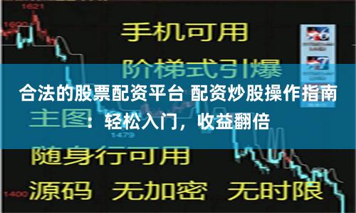 合法的股票配资平台 配资炒股操作指南：轻松入门，收益翻倍