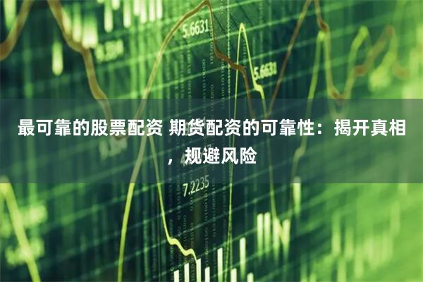 最可靠的股票配资 期货配资的可靠性：揭开真相，规避风险
