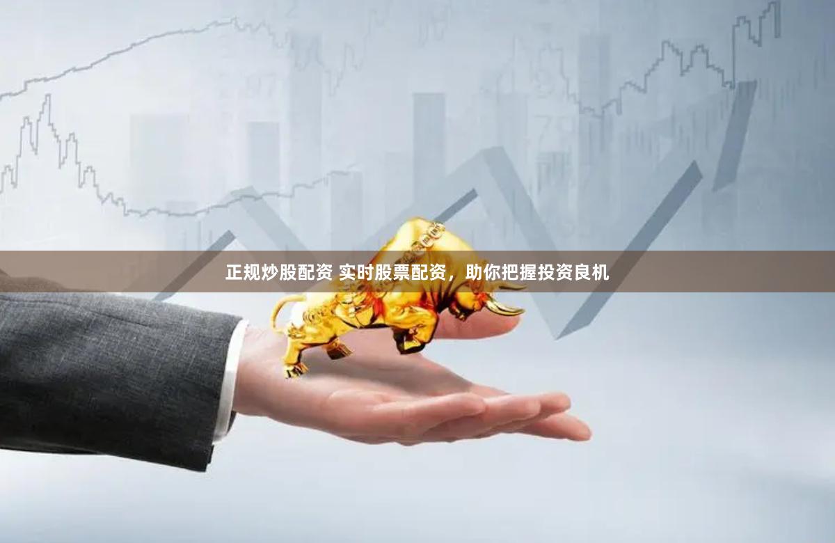 正规炒股配资 实时股票配资，助你把握投资良机
