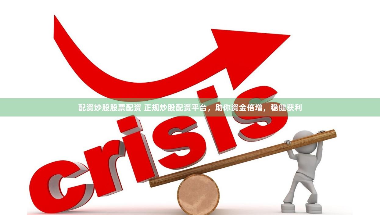 配资炒股股票配资 正规炒股配资平台，助你资金倍增，稳健获利
