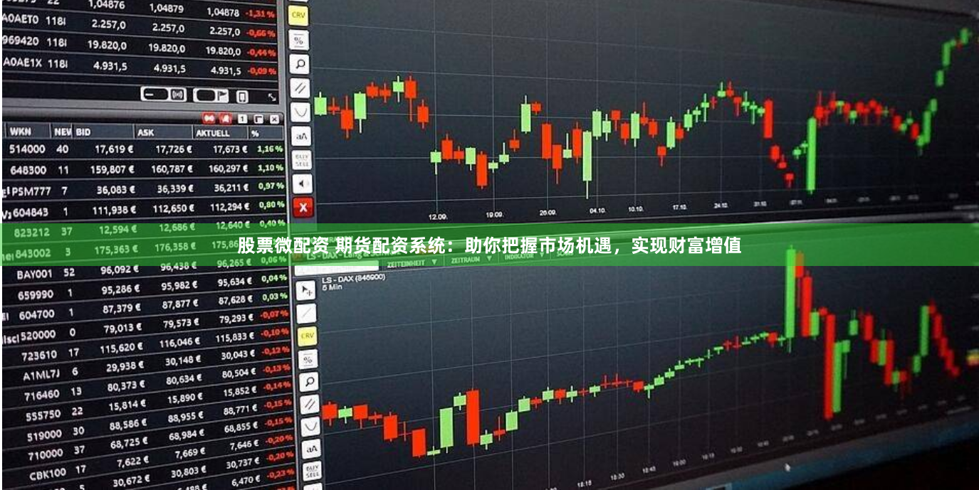 股票微配资 期货配资系统：助你把握市场机遇，实现财富增值