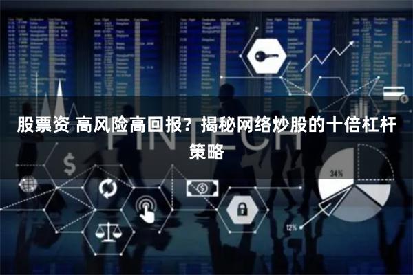 股票资 高风险高回报？揭秘网络炒股的十倍杠杆策略