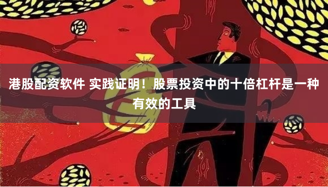 港股配资软件 实践证明！股票投资中的十倍杠杆是一种有效的工具