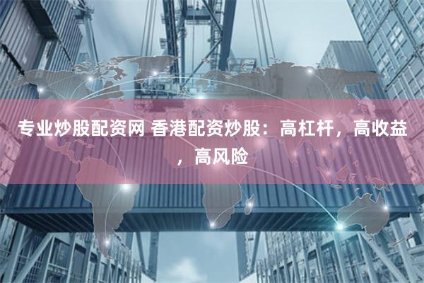 专业炒股配资网 香港配资炒股：高杠杆，高收益，高风险