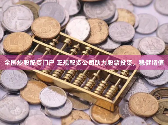 全国炒股配资门户 正规配资公司助力股票投资，稳健增值