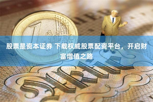 股票是资本证券 下载权威股票配资平台，开启财富增值之路