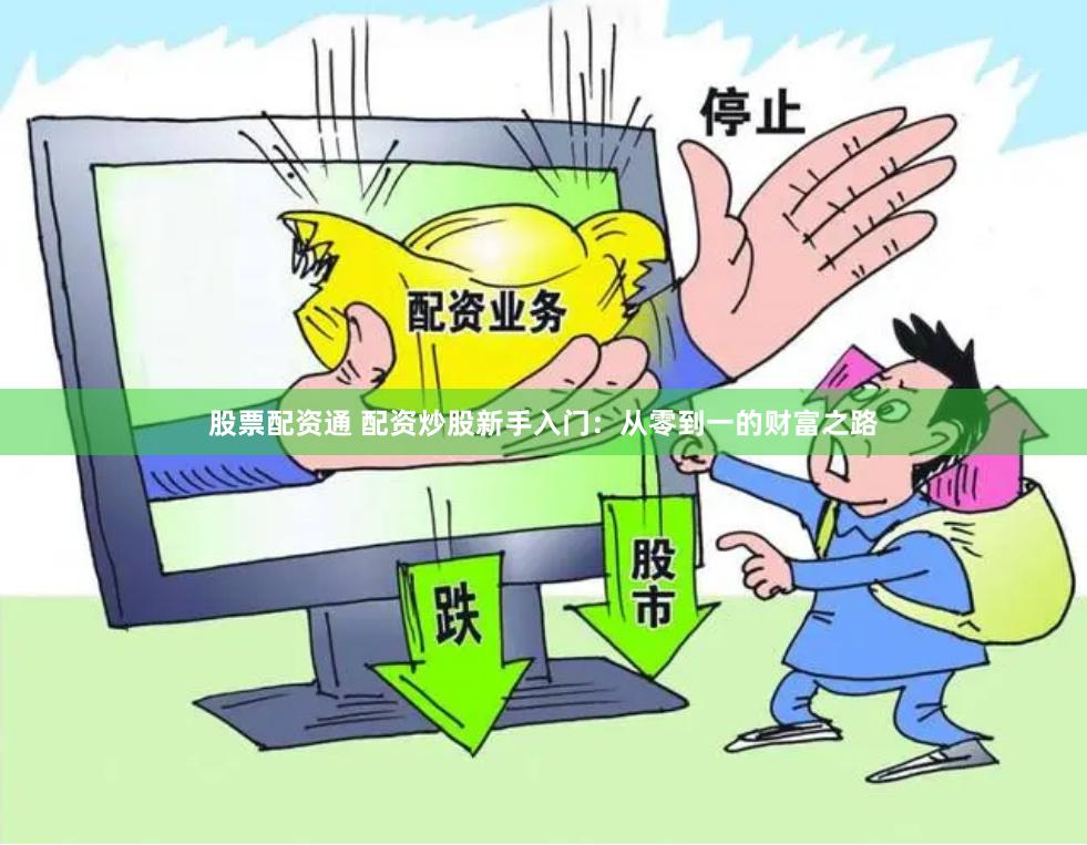 股票配资通 配资炒股新手入门：从零到一的财富之路