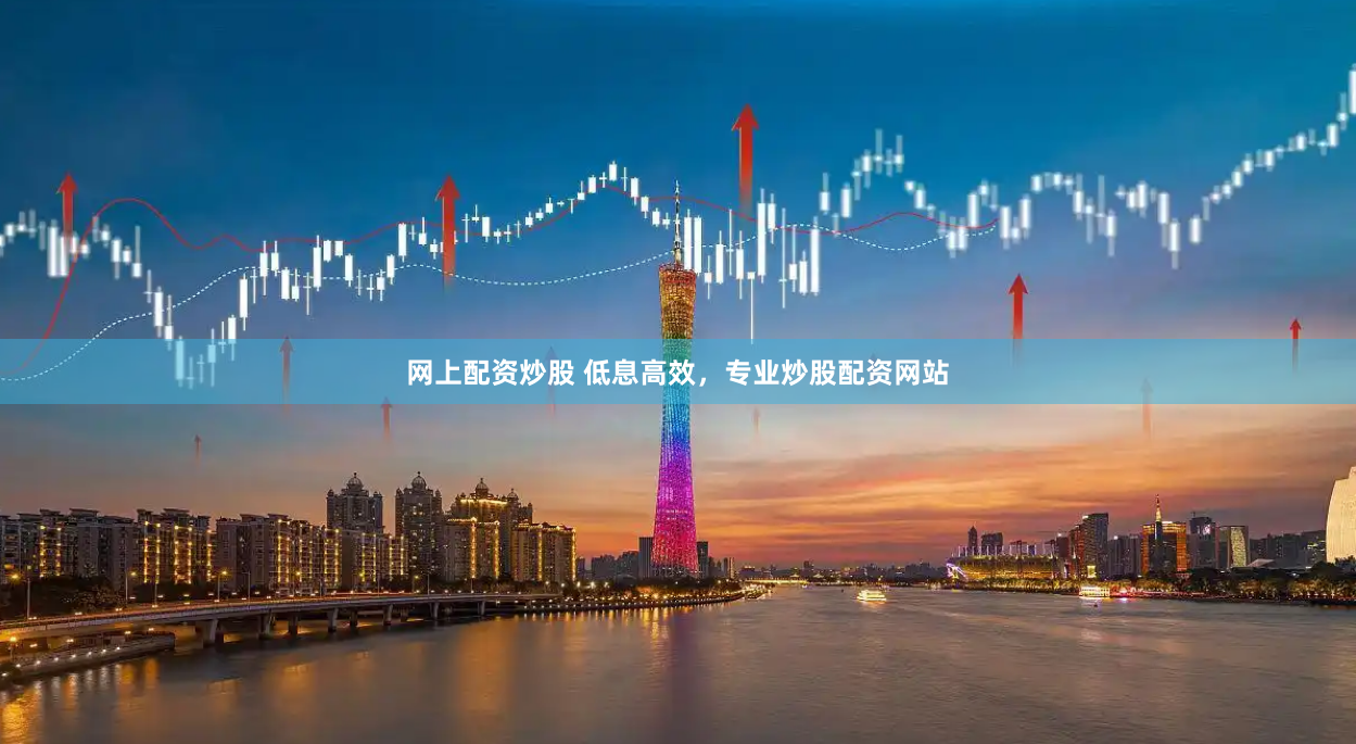 网上配资炒股 低息高效，专业炒股配资网站