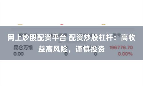 网上炒股配资平台 配资炒股杠杆：高收益高风险，谨慎投资