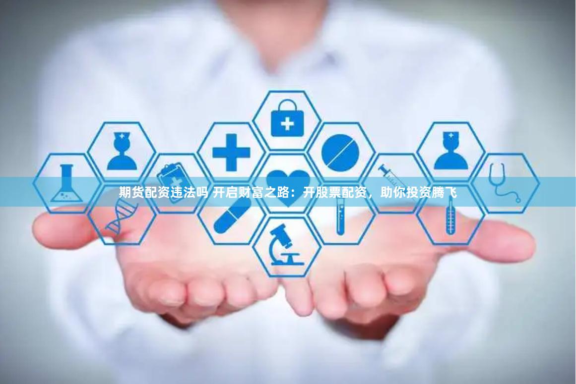 期货配资违法吗 开启财富之路：开股票配资，助你投资腾飞