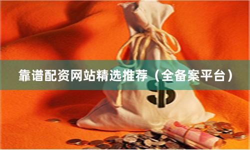 靠谱配资网站精选推荐（全备案平台）
